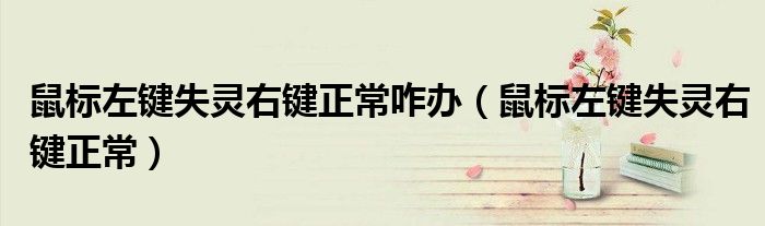 鼠標(biāo)左鍵失靈右鍵正常咋辦（鼠標(biāo)左鍵失靈右鍵正常）