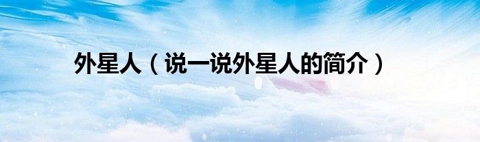 外星人（說一說外星人的簡介）