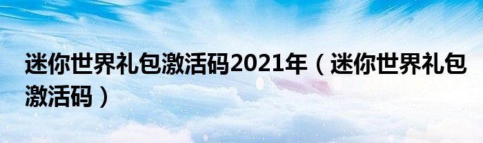 迷你世界禮包激活碼2021年（迷你世界禮包激活碼）