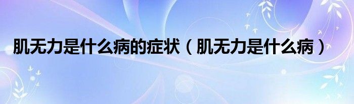 肌無力是什么病的癥狀（肌無力是什么?。? />
                                         </a>
                                    </div>
                                 <div   id=