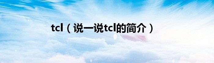 tcl（說一說tcl的簡介）