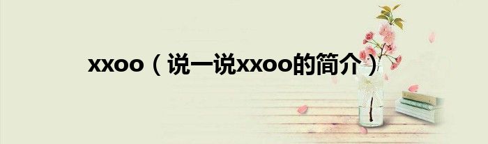 xxoo（說(shuō)一說(shuō)xxoo的簡(jiǎn)介）