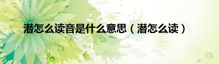 潛怎么讀音是什么意思（潛怎么讀）