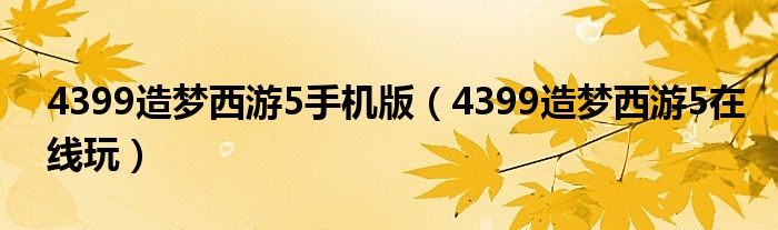 4399造夢西游5手機版（4399造夢西游5在線玩）