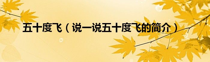 五十度飛（說(shuō)一說(shuō)五十度飛的簡(jiǎn)介）