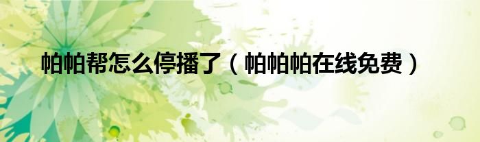 帕帕幫怎么停播了（帕帕帕在線免費(fèi)）