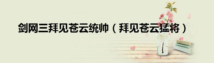 劍網(wǎng)三拜見蒼云統(tǒng)帥（拜見蒼云猛將）