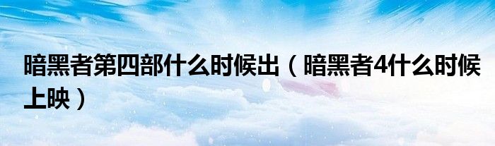 暗黑者第四部什么時候出（暗黑者4什么時候上映）