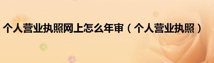 個人營業(yè)執(zhí)照網上怎么年審（個人營業(yè)執(zhí)照）