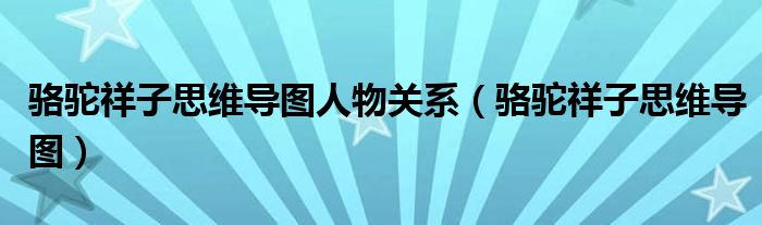 駱駝祥子思維導(dǎo)圖人物關(guān)系（駱駝祥子思維導(dǎo)圖）