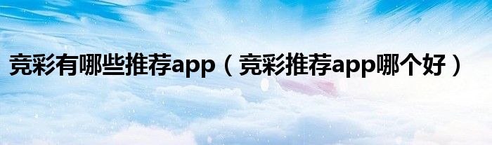 競(jìng)彩有哪些推薦app（競(jìng)彩推薦app哪個(gè)好）