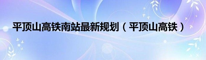 平頂山高鐵南站最新規(guī)劃（平頂山高鐵）
