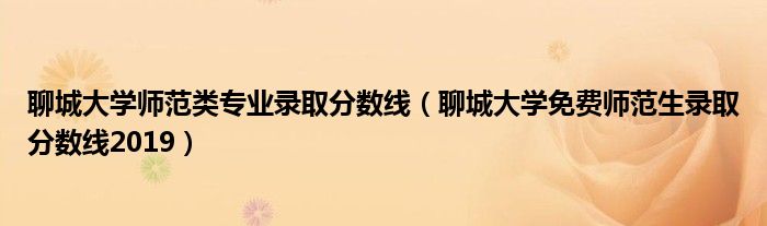 聊城大學師范類專業(yè)錄取分數(shù)線（聊城大學免費師范生錄取分數(shù)線2019）