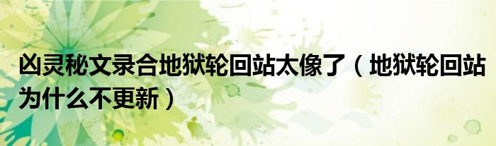 兇靈秘文錄合地獄輪回站太像了（地獄輪回站為什么不更新）