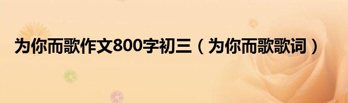 為你而歌作文800字初三（為你而歌歌詞）
