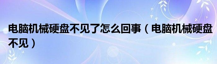 電腦機(jī)械硬盤不見了怎么回事（電腦機(jī)械硬盤不見）