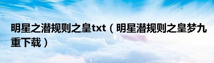 明星之潛規(guī)則之皇txt（明星潛規(guī)則之皇夢(mèng)九重下載）