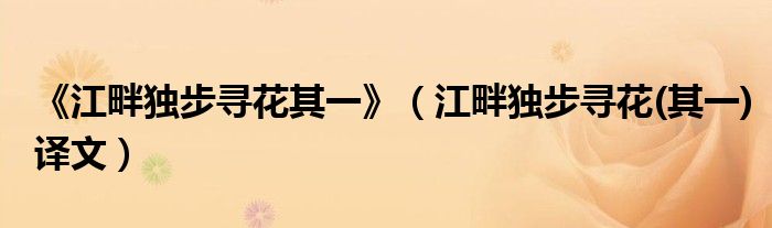 《江畔獨步尋花其一》（江畔獨步尋花(其一)譯文）