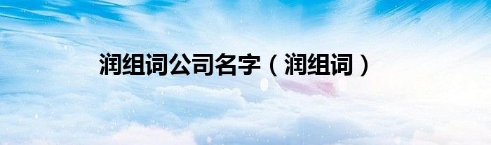 潤(rùn)組詞公司名字（潤(rùn)組詞）