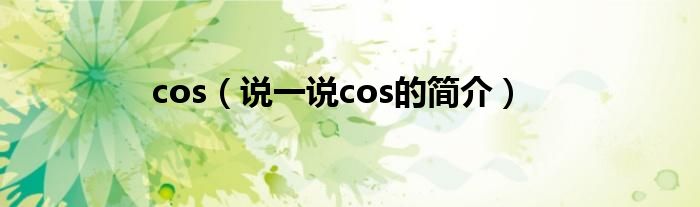 cos（說一說cos的簡介）