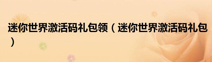 迷你世界激活碼禮包領(lǐng)（迷你世界激活碼禮包）