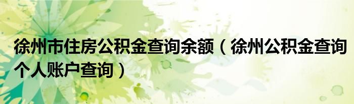 徐州市住房公積金查詢余額（徐州公積金查詢個(gè)人賬戶查詢）