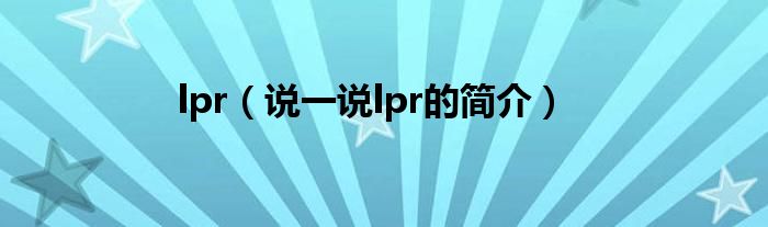 lpr（說一說lpr的簡介）