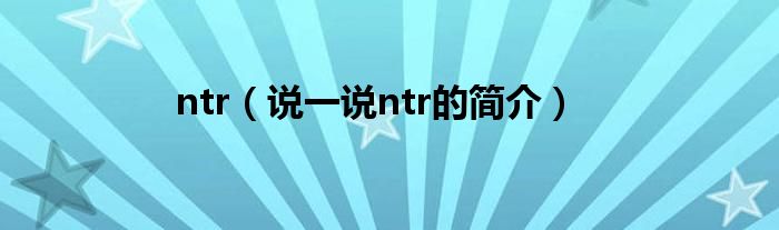 ntr（說一說ntr的簡介）