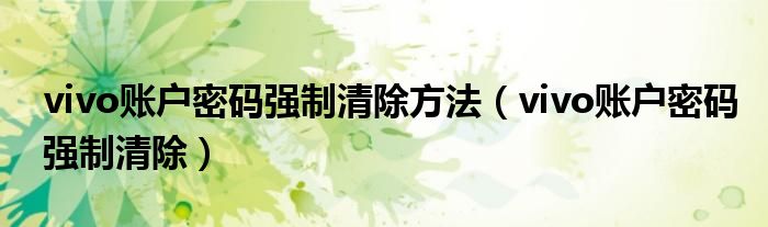 vivo賬戶密碼強制清除方法（vivo賬戶密碼強制清除）