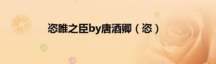 恣睢之臣by唐酒卿（恣）