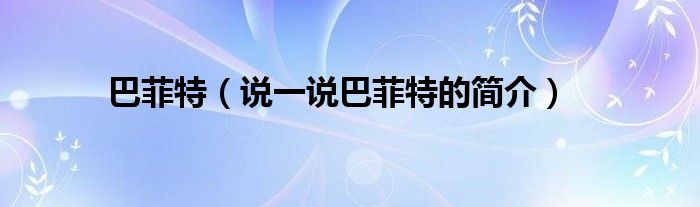 巴菲特（說(shuō)一說(shuō)巴菲特的簡(jiǎn)介）