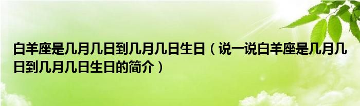 白羊座是幾月幾日到幾月幾日生日（說一說白羊座是幾月幾日到幾月幾日生日的簡介）