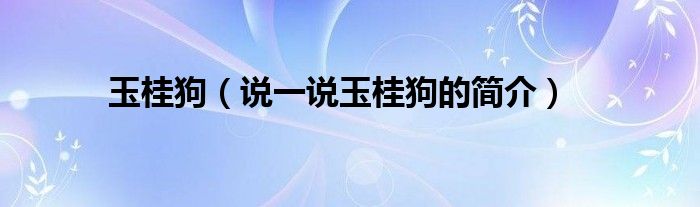 玉桂狗（說一說玉桂狗的簡介）