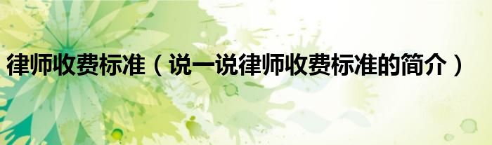律師收費標準（說一說律師收費標準的簡介）