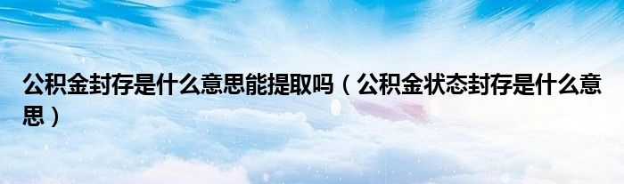 公積金封存是什么意思能提取嗎（公積金狀態(tài)封存是什么意思）