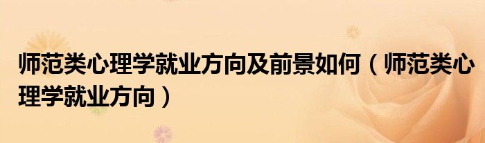 師范類(lèi)心理學(xué)就業(yè)方向及前景如何（師范類(lèi)心理學(xué)就業(yè)方向）