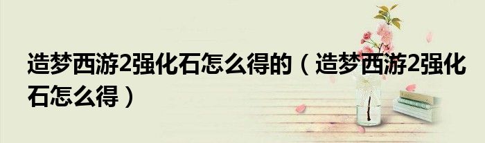 造夢西游2強化石怎么得的（造夢西游2強化石怎么得）