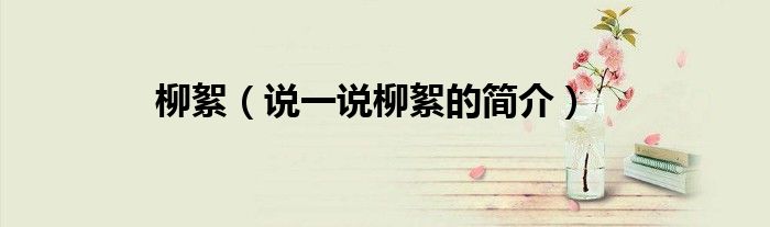 柳絮（說一說柳絮的簡介）