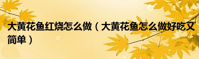 大黃花魚紅燒怎么做（大黃花魚怎么做好吃又簡單）