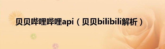 貝貝嗶哩嗶哩api（貝貝bilibili解析）