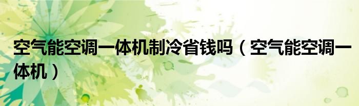 空氣能空調(diào)一體機制冷省錢嗎（空氣能空調(diào)一體機）