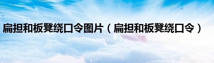 扁擔(dān)和板凳繞口令圖片（扁擔(dān)和板凳繞口令）