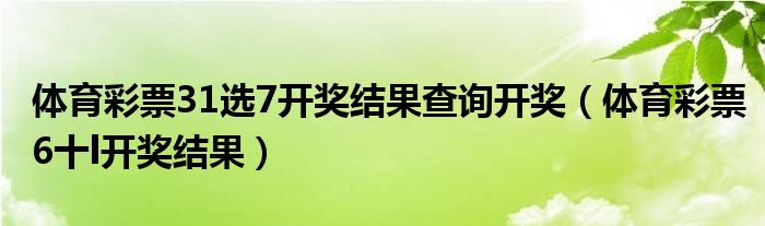 體育彩票31選7開獎結(jié)果查詢開獎（體育彩票6十l開獎結(jié)果）