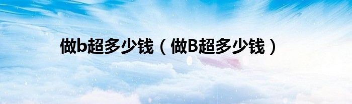 做b超多少錢（做B超多少錢）