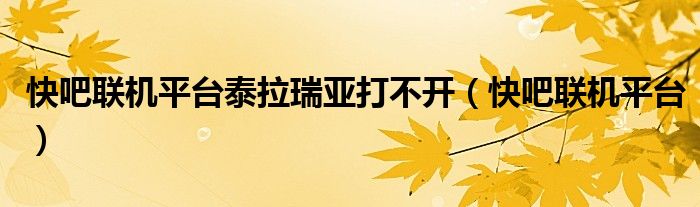 快吧聯(lián)機平臺泰拉瑞亞打不開（快吧聯(lián)機平臺）