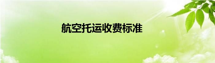 航空托運收費標(biāo)準(zhǔn)