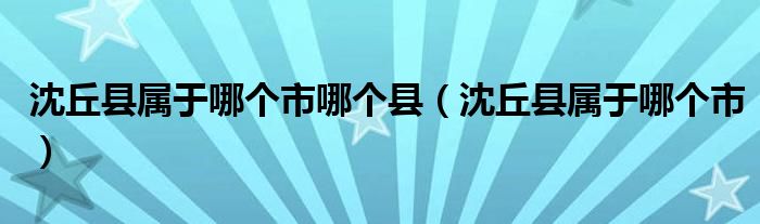沈丘縣屬于哪個市哪個縣（沈丘縣屬于哪個市）