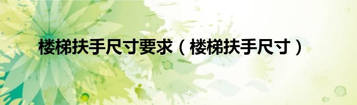 樓梯扶手尺寸要求（樓梯扶手尺寸）
