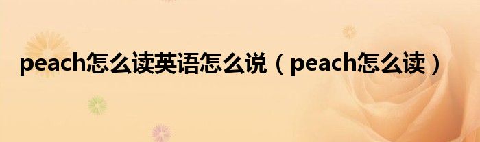 peach怎么讀英語怎么說（peach怎么讀）