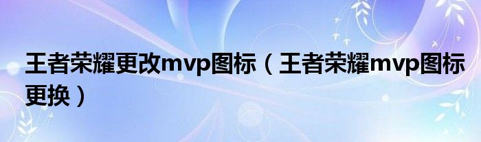 王者榮耀更改mvp圖標(biāo)（王者榮耀mvp圖標(biāo)更換）
